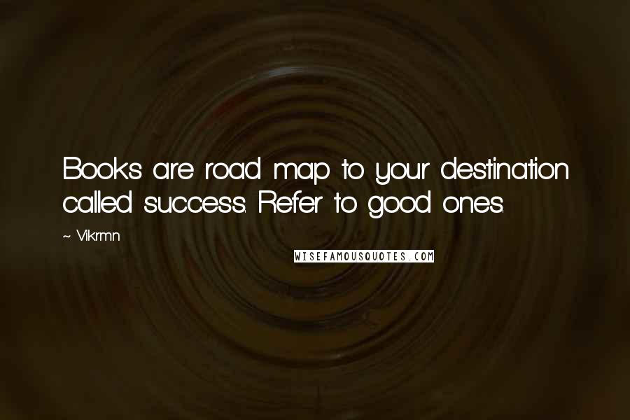 Vikrmn Quotes: Books are road map to your destination called success. Refer to good ones.