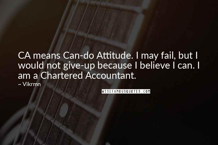 Vikrmn Quotes: CA means Can-do Attitude. I may fail, but I would not give-up because I believe I can. I am a Chartered Accountant.