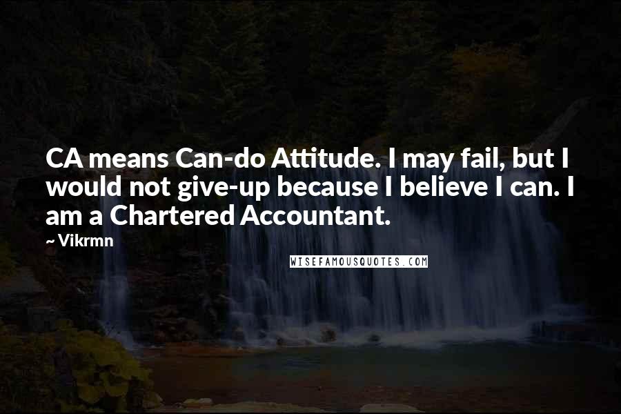 Vikrmn Quotes: CA means Can-do Attitude. I may fail, but I would not give-up because I believe I can. I am a Chartered Accountant.