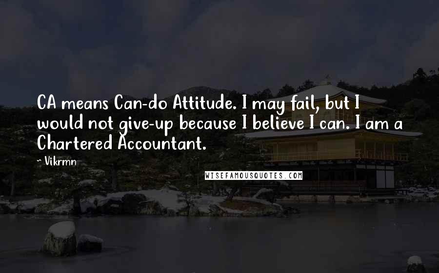 Vikrmn Quotes: CA means Can-do Attitude. I may fail, but I would not give-up because I believe I can. I am a Chartered Accountant.