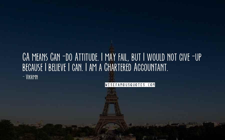 Vikrmn Quotes: CA means Can-do Attitude. I may fail, but I would not give-up because I believe I can. I am a Chartered Accountant.