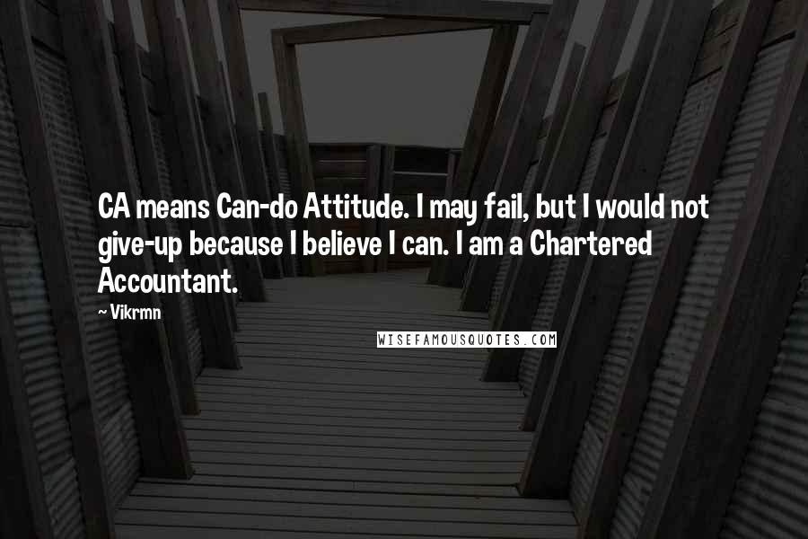 Vikrmn Quotes: CA means Can-do Attitude. I may fail, but I would not give-up because I believe I can. I am a Chartered Accountant.