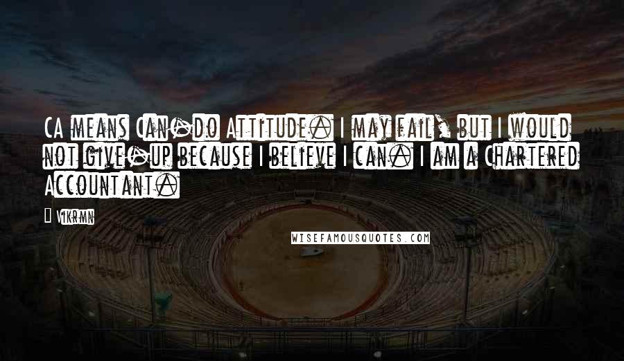 Vikrmn Quotes: CA means Can-do Attitude. I may fail, but I would not give-up because I believe I can. I am a Chartered Accountant.