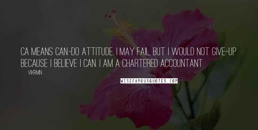 Vikrmn Quotes: CA means Can-do Attitude. I may fail, but I would not give-up because I believe I can. I am a Chartered Accountant.