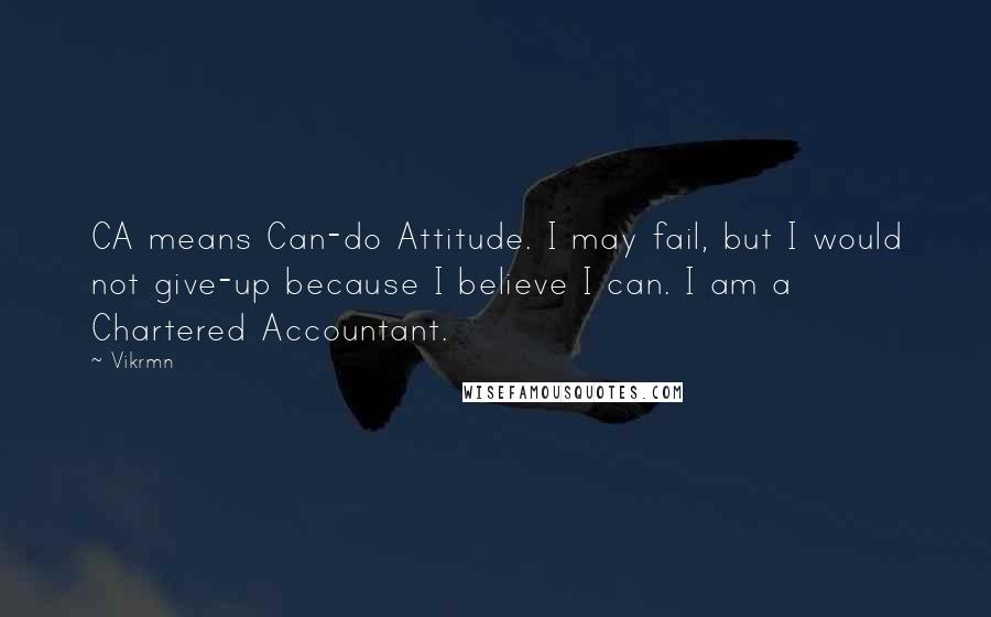 Vikrmn Quotes: CA means Can-do Attitude. I may fail, but I would not give-up because I believe I can. I am a Chartered Accountant.