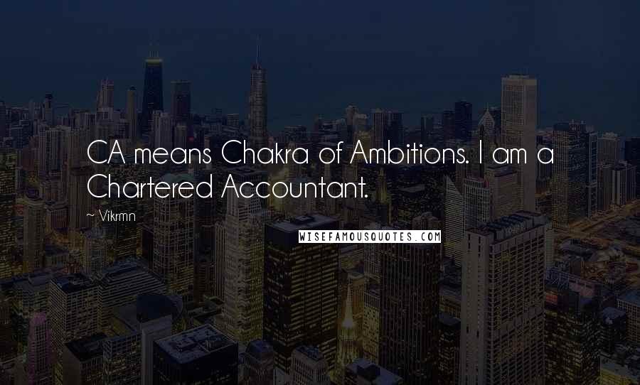 Vikrmn Quotes: CA means Chakra of Ambitions. I am a Chartered Accountant.