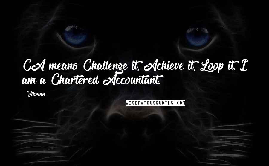 Vikrmn Quotes: CA means Challenge it, Achieve it, Loop it. I am a Chartered Accountant.