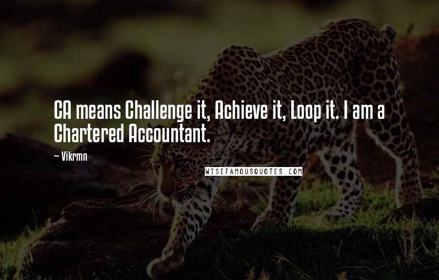 Vikrmn Quotes: CA means Challenge it, Achieve it, Loop it. I am a Chartered Accountant.