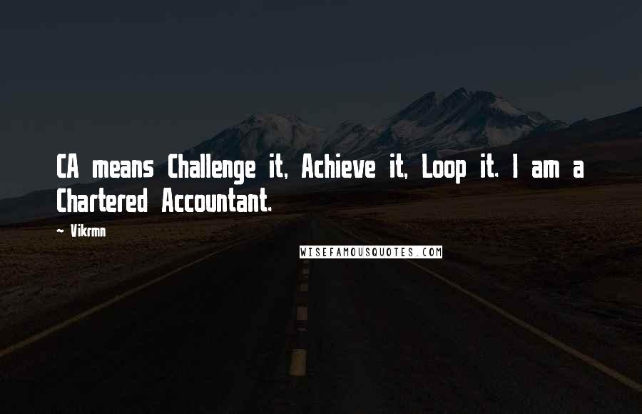 Vikrmn Quotes: CA means Challenge it, Achieve it, Loop it. I am a Chartered Accountant.
