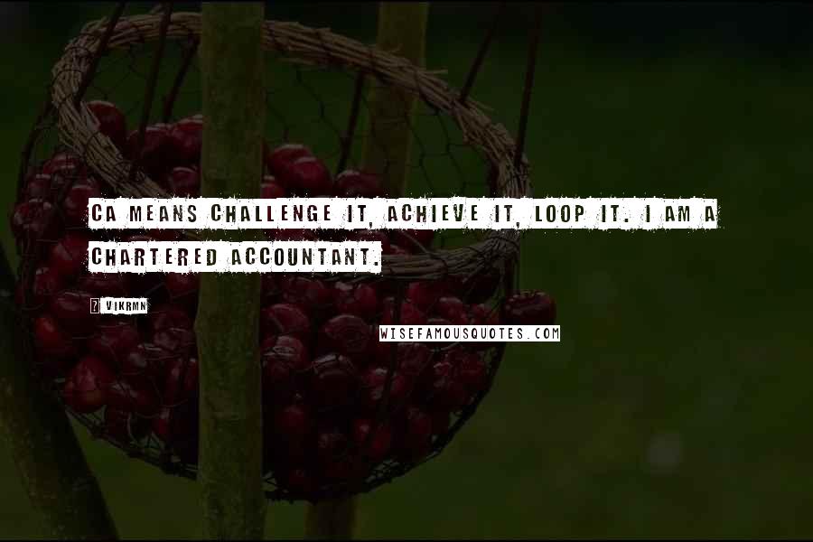 Vikrmn Quotes: CA means Challenge it, Achieve it, Loop it. I am a Chartered Accountant.