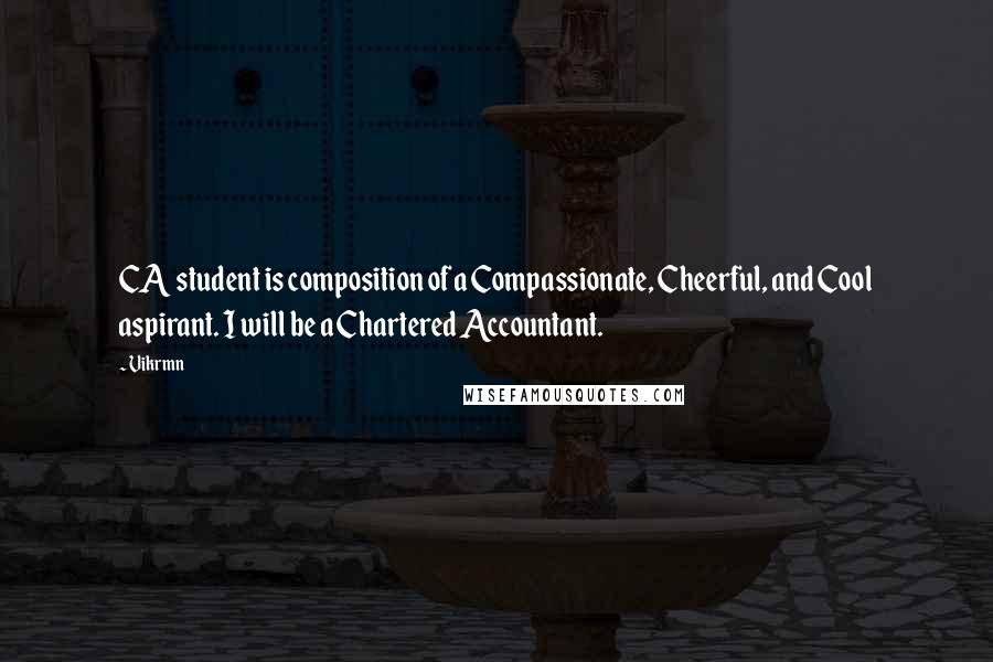 Vikrmn Quotes: CA student is composition of a Compassionate, Cheerful, and Cool aspirant. I will be a Chartered Accountant.