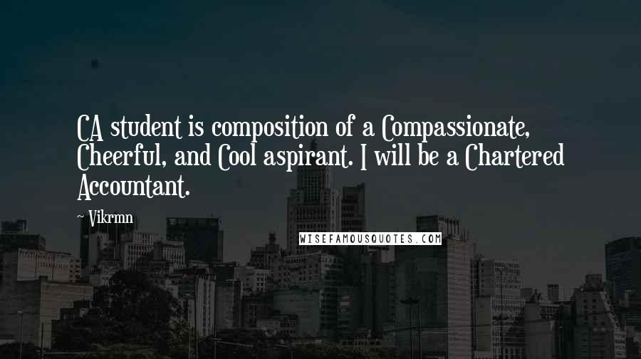 Vikrmn Quotes: CA student is composition of a Compassionate, Cheerful, and Cool aspirant. I will be a Chartered Accountant.
