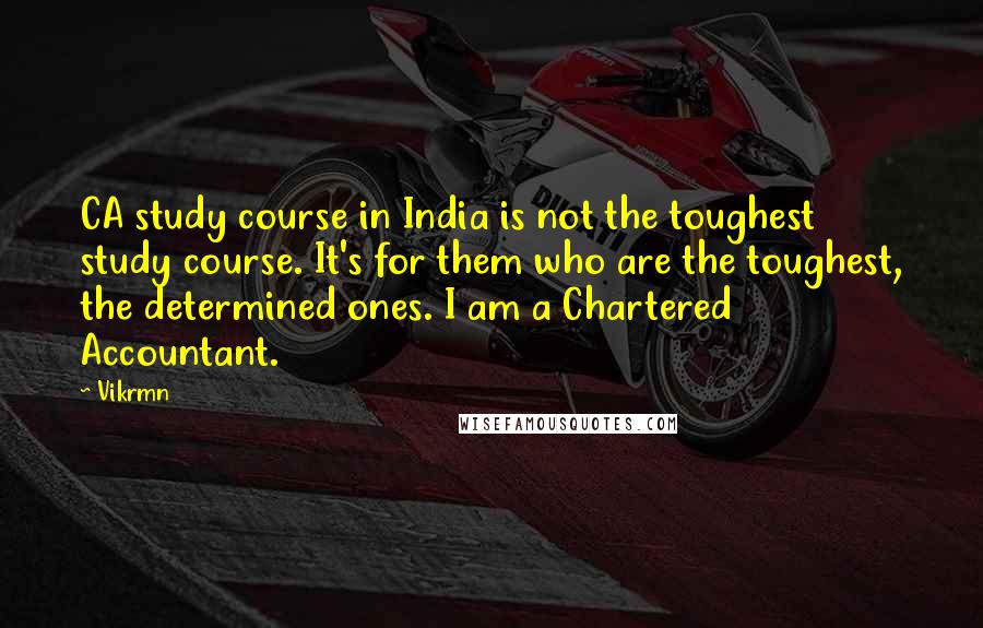 Vikrmn Quotes: CA study course in India is not the toughest study course. It's for them who are the toughest, the determined ones. I am a Chartered Accountant.