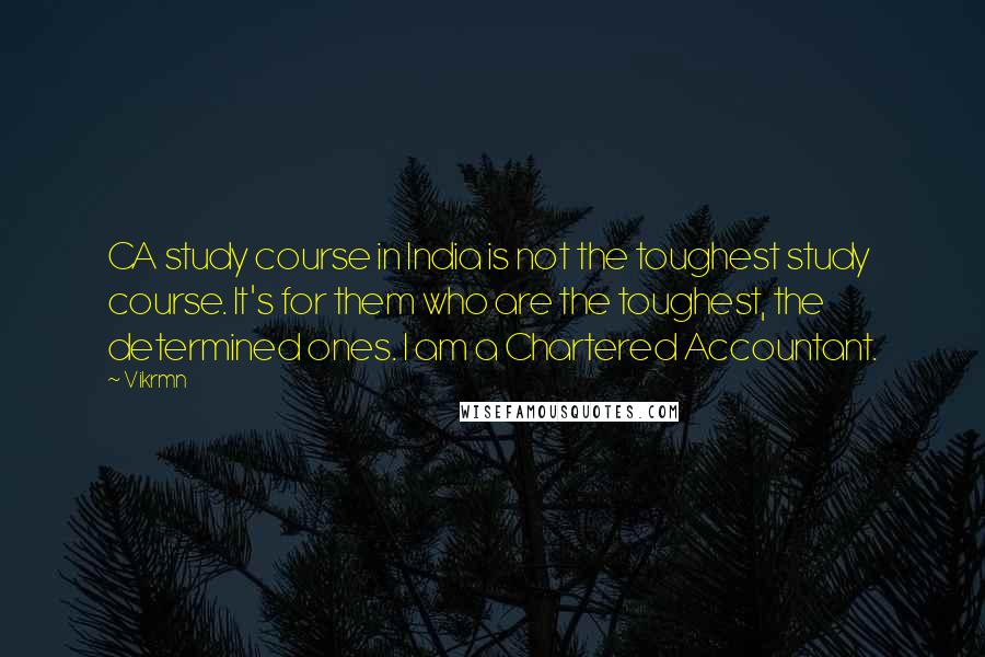Vikrmn Quotes: CA study course in India is not the toughest study course. It's for them who are the toughest, the determined ones. I am a Chartered Accountant.