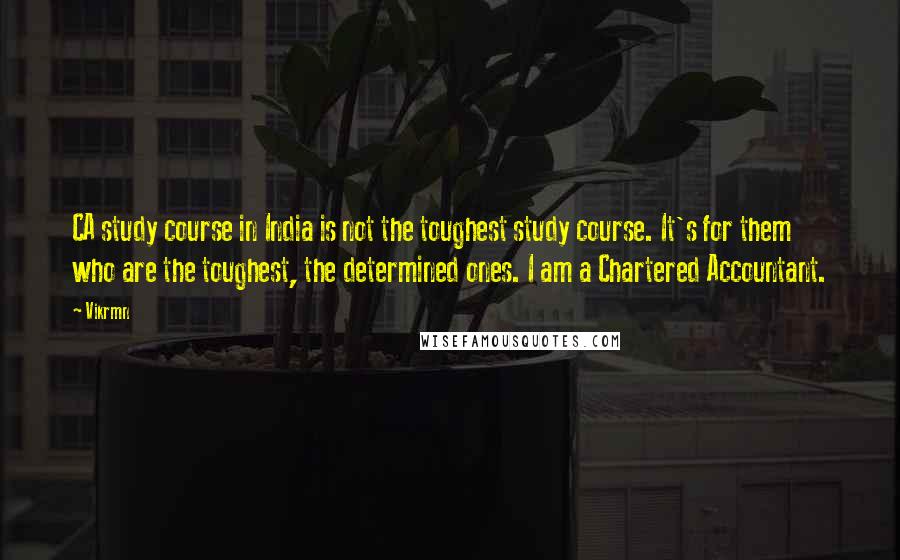 Vikrmn Quotes: CA study course in India is not the toughest study course. It's for them who are the toughest, the determined ones. I am a Chartered Accountant.