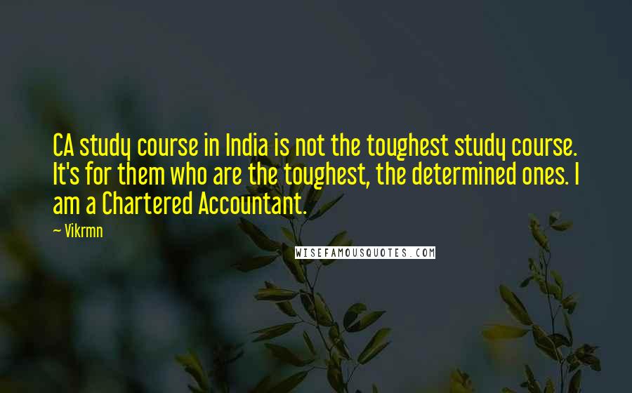 Vikrmn Quotes: CA study course in India is not the toughest study course. It's for them who are the toughest, the determined ones. I am a Chartered Accountant.