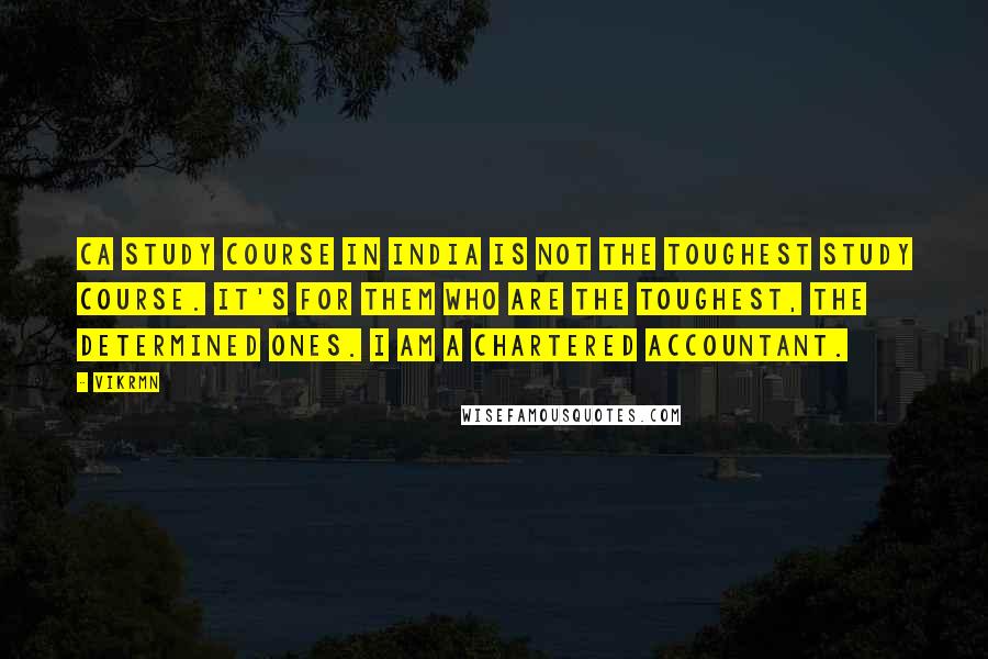 Vikrmn Quotes: CA study course in India is not the toughest study course. It's for them who are the toughest, the determined ones. I am a Chartered Accountant.