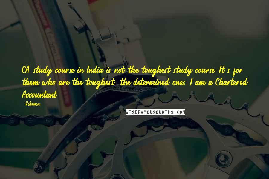 Vikrmn Quotes: CA study course in India is not the toughest study course. It's for them who are the toughest, the determined ones. I am a Chartered Accountant.