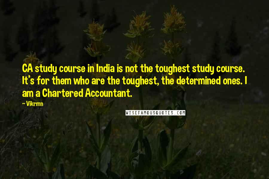 Vikrmn Quotes: CA study course in India is not the toughest study course. It's for them who are the toughest, the determined ones. I am a Chartered Accountant.