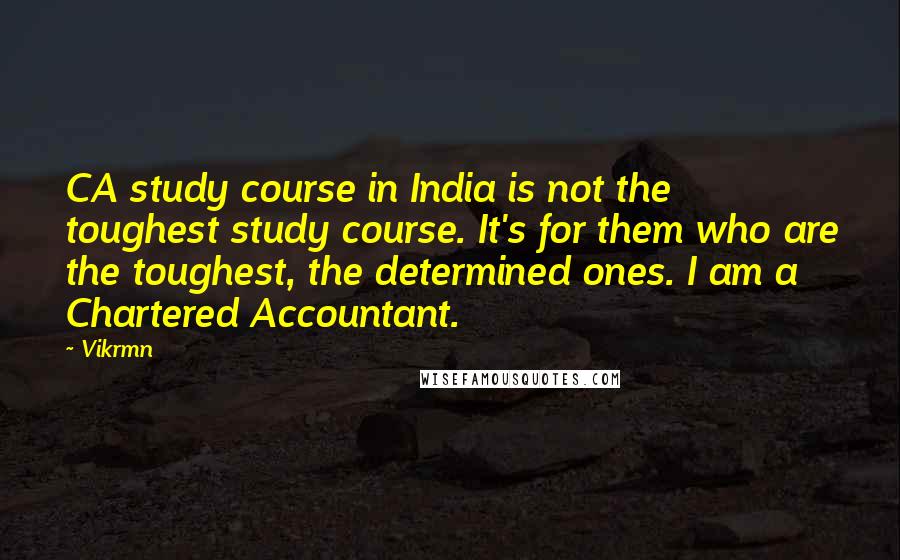 Vikrmn Quotes: CA study course in India is not the toughest study course. It's for them who are the toughest, the determined ones. I am a Chartered Accountant.