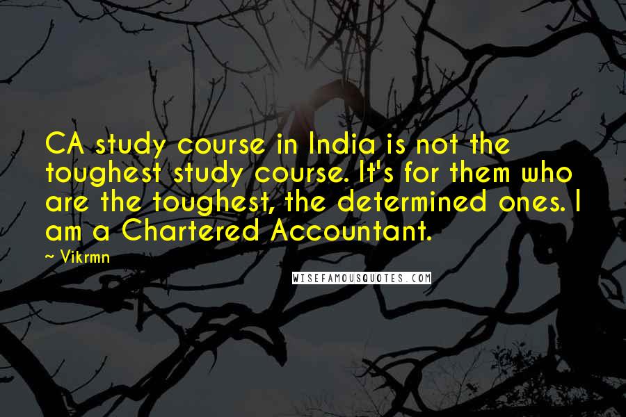 Vikrmn Quotes: CA study course in India is not the toughest study course. It's for them who are the toughest, the determined ones. I am a Chartered Accountant.