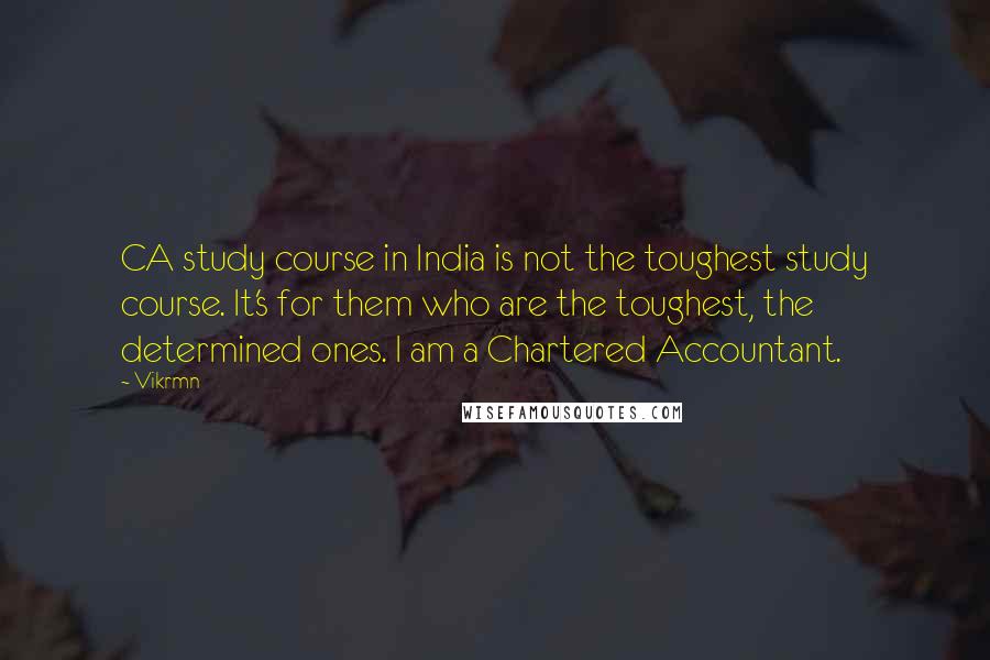 Vikrmn Quotes: CA study course in India is not the toughest study course. It's for them who are the toughest, the determined ones. I am a Chartered Accountant.