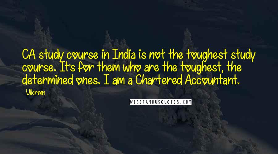 Vikrmn Quotes: CA study course in India is not the toughest study course. It's for them who are the toughest, the determined ones. I am a Chartered Accountant.