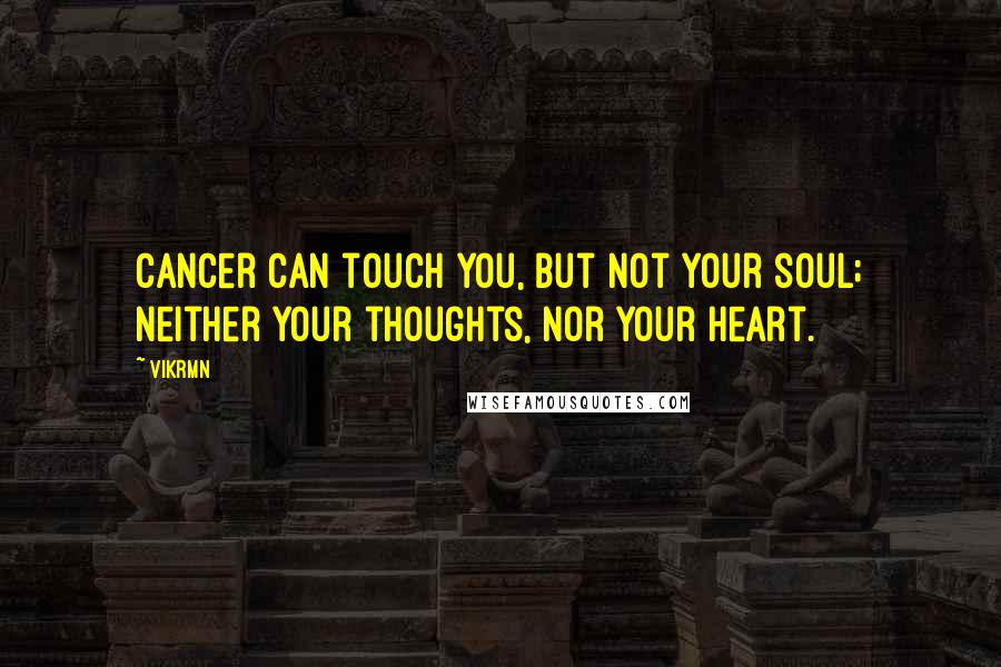 Vikrmn Quotes: Cancer can touch you, but not your soul; neither your thoughts, nor your heart.