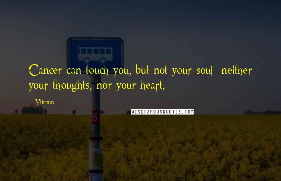 Vikrmn Quotes: Cancer can touch you, but not your soul; neither your thoughts, nor your heart.