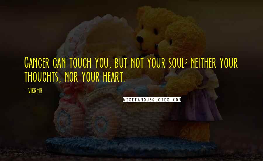 Vikrmn Quotes: Cancer can touch you, but not your soul; neither your thoughts, nor your heart.