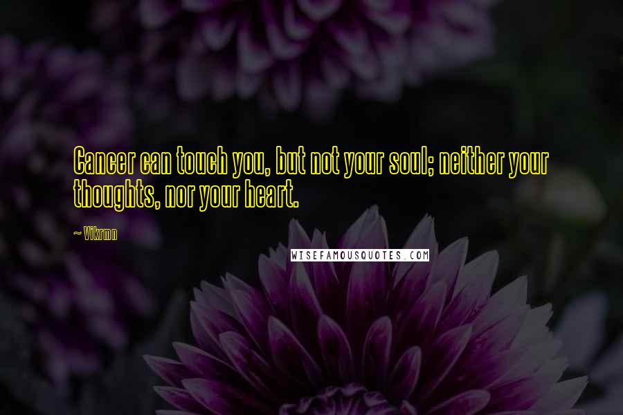 Vikrmn Quotes: Cancer can touch you, but not your soul; neither your thoughts, nor your heart.