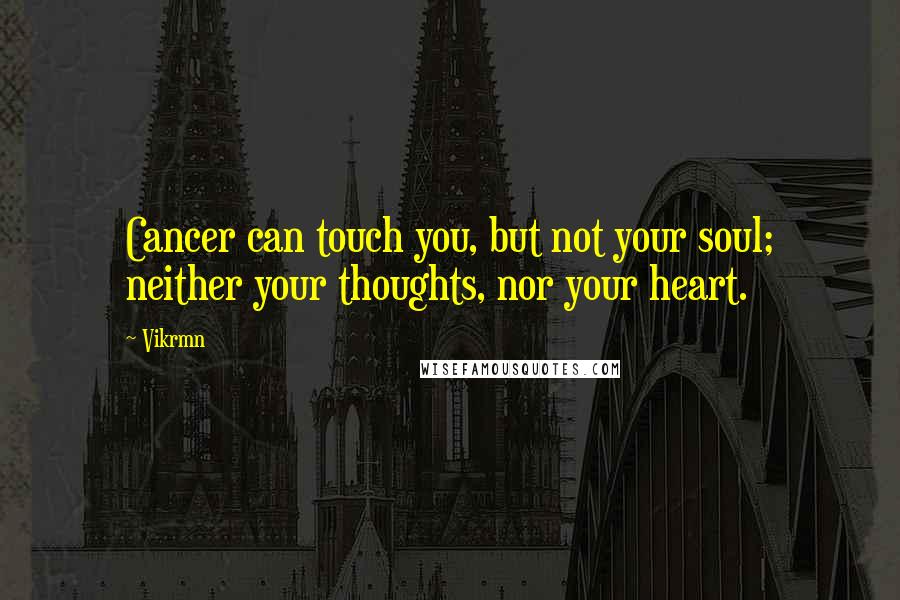 Vikrmn Quotes: Cancer can touch you, but not your soul; neither your thoughts, nor your heart.