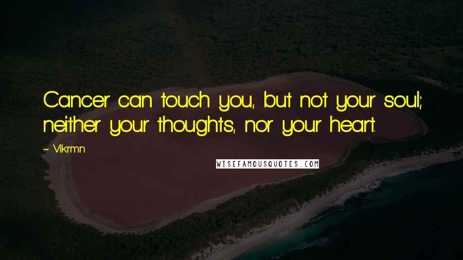 Vikrmn Quotes: Cancer can touch you, but not your soul; neither your thoughts, nor your heart.