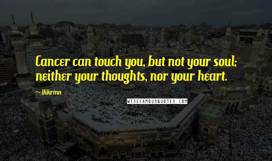 Vikrmn Quotes: Cancer can touch you, but not your soul; neither your thoughts, nor your heart.