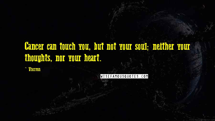 Vikrmn Quotes: Cancer can touch you, but not your soul; neither your thoughts, nor your heart.