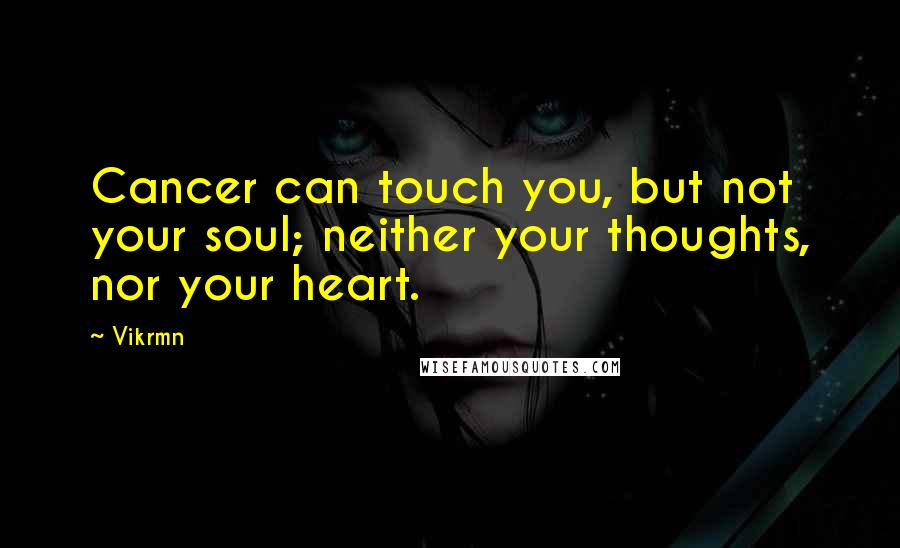 Vikrmn Quotes: Cancer can touch you, but not your soul; neither your thoughts, nor your heart.