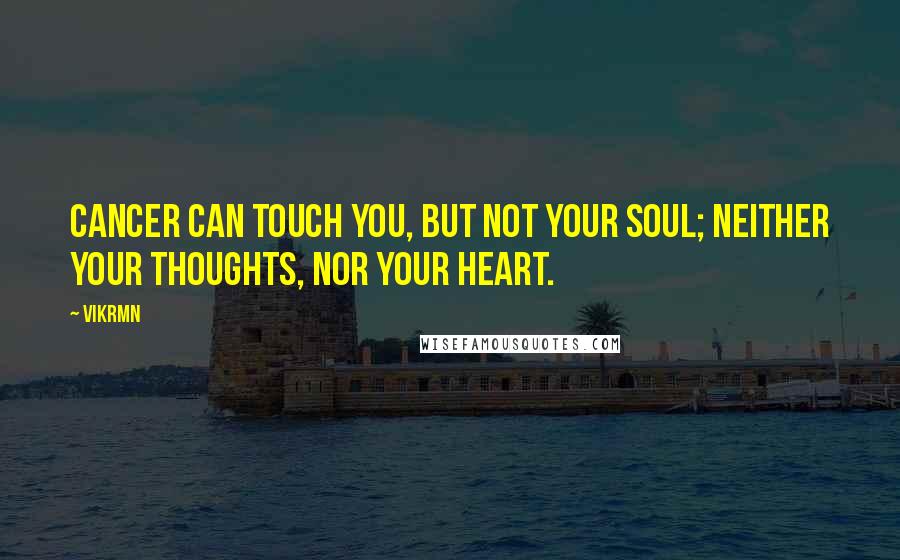 Vikrmn Quotes: Cancer can touch you, but not your soul; neither your thoughts, nor your heart.