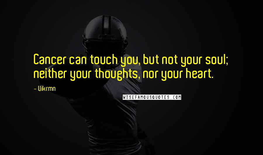 Vikrmn Quotes: Cancer can touch you, but not your soul; neither your thoughts, nor your heart.