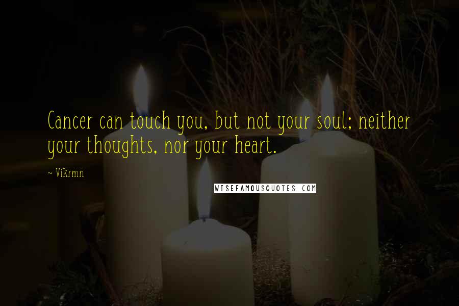 Vikrmn Quotes: Cancer can touch you, but not your soul; neither your thoughts, nor your heart.