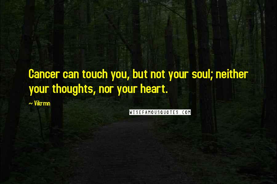 Vikrmn Quotes: Cancer can touch you, but not your soul; neither your thoughts, nor your heart.