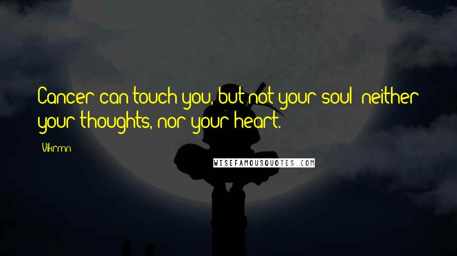 Vikrmn Quotes: Cancer can touch you, but not your soul; neither your thoughts, nor your heart.