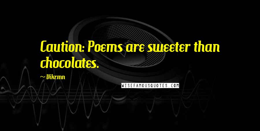 Vikrmn Quotes: Caution: Poems are sweeter than chocolates.