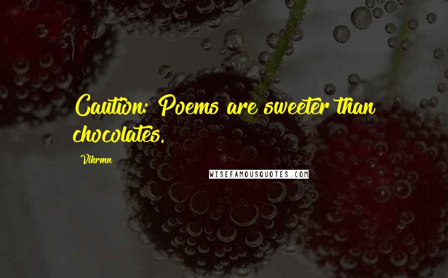 Vikrmn Quotes: Caution: Poems are sweeter than chocolates.