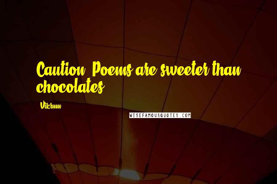 Vikrmn Quotes: Caution: Poems are sweeter than chocolates.