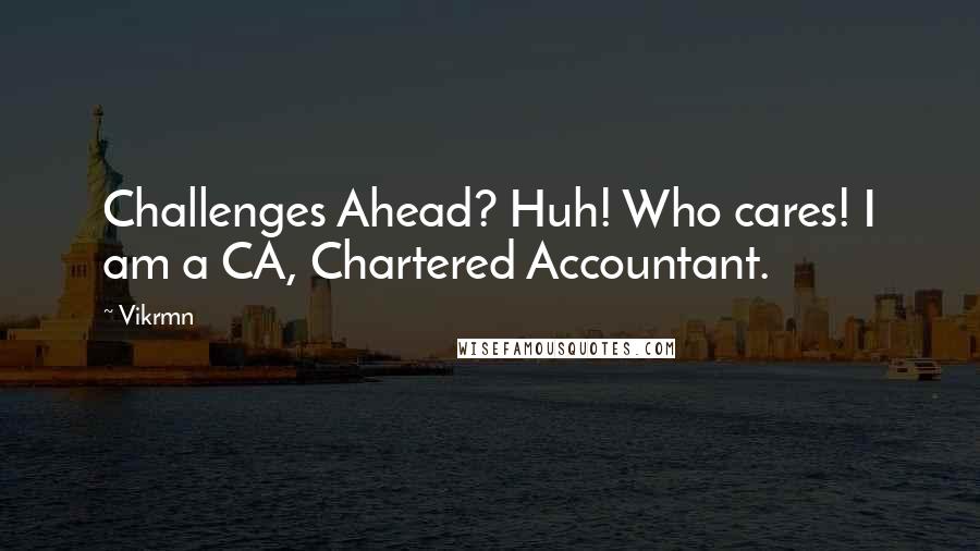 Vikrmn Quotes: Challenges Ahead? Huh! Who cares! I am a CA, Chartered Accountant.