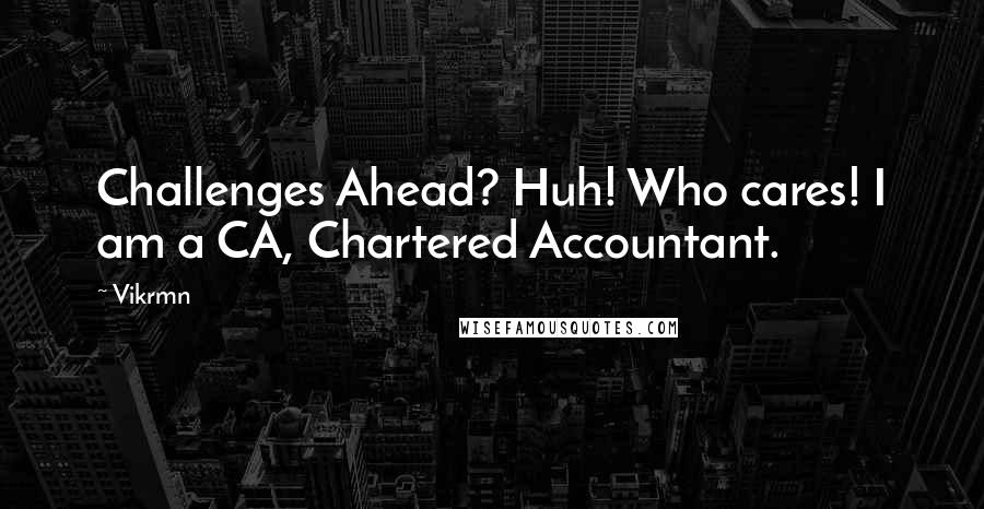 Vikrmn Quotes: Challenges Ahead? Huh! Who cares! I am a CA, Chartered Accountant.