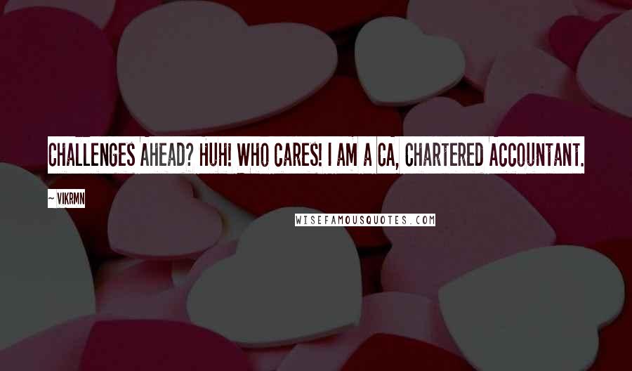 Vikrmn Quotes: Challenges Ahead? Huh! Who cares! I am a CA, Chartered Accountant.