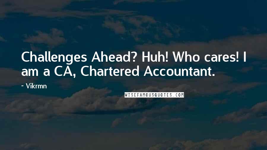 Vikrmn Quotes: Challenges Ahead? Huh! Who cares! I am a CA, Chartered Accountant.