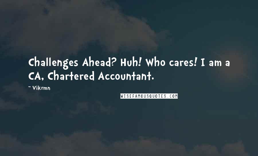 Vikrmn Quotes: Challenges Ahead? Huh! Who cares! I am a CA, Chartered Accountant.