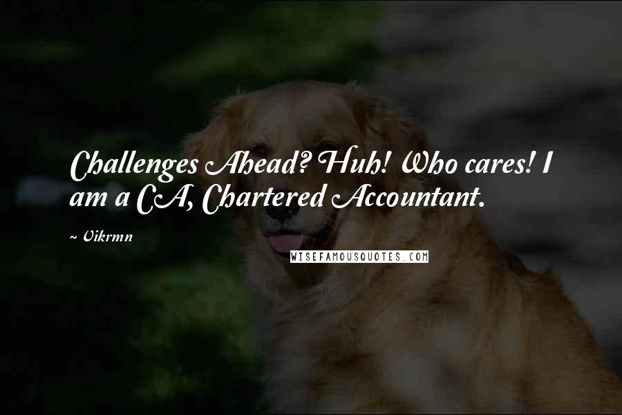 Vikrmn Quotes: Challenges Ahead? Huh! Who cares! I am a CA, Chartered Accountant.